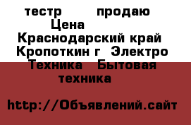 тестр 43101 продаю › Цена ­ 1 000 - Краснодарский край, Кропоткин г. Электро-Техника » Бытовая техника   